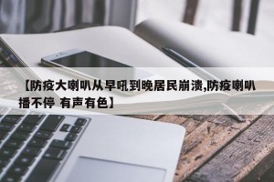 【防疫大喇叭从早吼到晚居民崩溃,防疫喇叭播不停 有声有色】