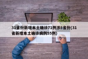 31省份新增本土确诊71例涉8省份(31省新增本土确诊病例55例)