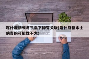 喀什疫情或与气温下降有关联(喀什疫情本土病毒的可能性不大)