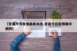 【甘肃今天疫情最新消息,甘肃今日疫情确诊病例】