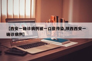 【西安一确诊病例被一口痰传染,陕西西安一确诊病例】