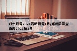 郑州限号2021最新限号1月/郑州限号查询表2021年1月