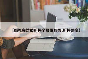 【婚礼突然被叫停全员做核酸,叫停婚宴】