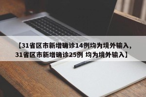 【31省区市新增确诊14例均为境外输入,31省区市新增确诊25例 均为境外输入】