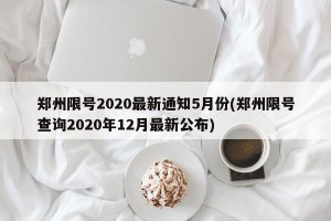郑州限号2020最新通知5月份(郑州限号查询2020年12月最新公布)