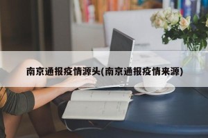 南京通报疫情源头(南京通报疫情来源)