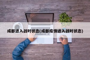成都进入战时状态(成都疫情进入战时状态)
