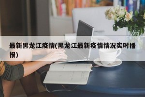 最新黑龙江疫情(黑龙江最新疫情情况实时播报)