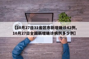 【10月27日31省区市新增确诊42例,10月27日全国新增确诊病例多少例】