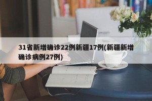 31省新增确诊22例新疆17例(新疆新增确诊病例27例)