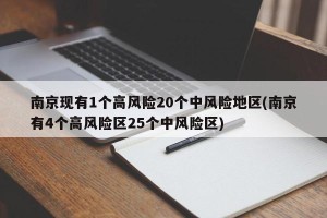 南京现有1个高风险20个中风险地区(南京有4个高风险区25个中风险区)