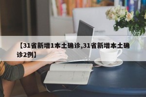 【31省新增1本土确诊,31省新增本土确诊2例】