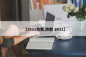 【2021放假,放假 2021】