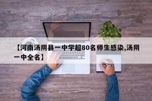 【河南汤阴县一中学超80名师生感染,汤阴一中全名】