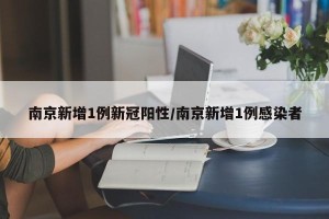 南京新增1例新冠阳性/南京新增1例感染者