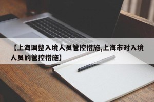 【上海调整入境人员管控措施,上海市对入境人员的管控措施】
