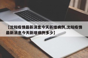 【沈阳疫情最新消息今天新增病例,沈阳疫情最新消息今天新增病例多少】