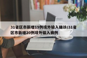 31省区市新增19例境外输入确诊/31省区市新增20例境外输入病例