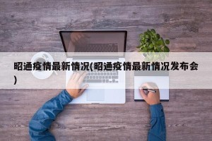 昭通疫情最新情况(昭通疫情最新情况发布会)